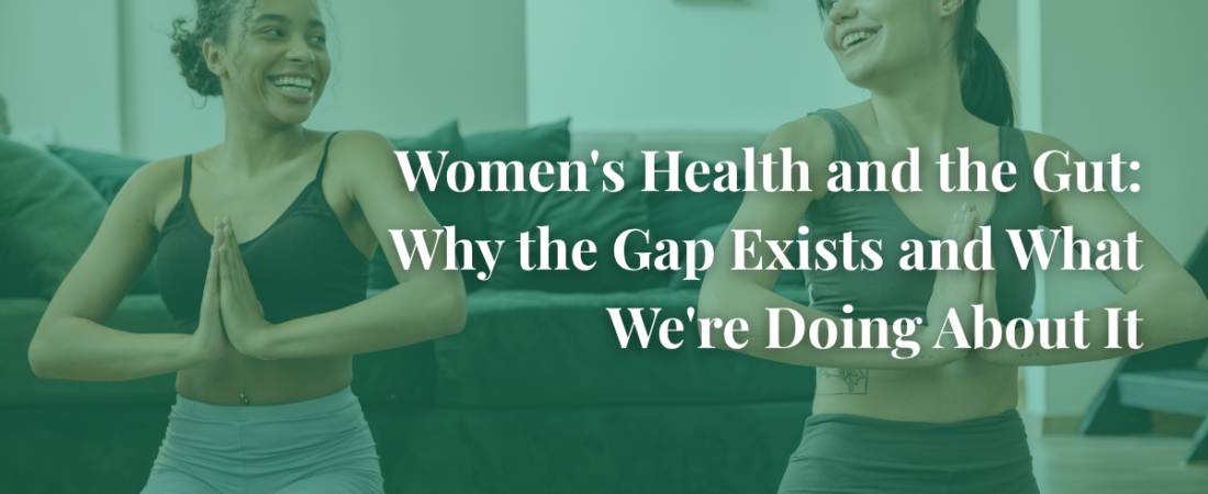 Women's Health and the Gut: Why the Gap Exists and What We're Doing About It Women’s Health and the Gut: Why the Gap Exists and What We’re Doing About It